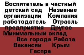 Воспитатель в частный детский сад › Название организации ­ Компания-работодатель › Отрасль предприятия ­ Другое › Минимальный оклад ­ 25 000 - Все города Работа » Вакансии   . Крым,Гаспра